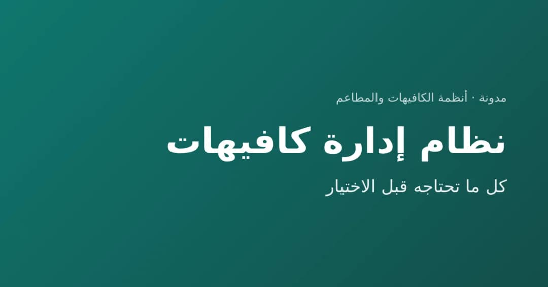 نظام إدارة كافيهات: كل ما تحتاجه قبل الاختيار