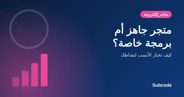 متجر جاهز أم برمجة خاصة؟ مقارنة شاملة | Subcode